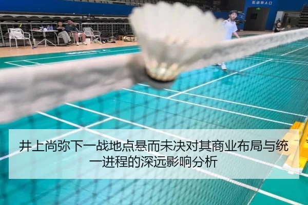 井上尚弥下一战地点悬而未决对其商业布局与统一进程的深远影响分析