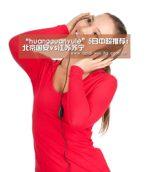 “huangguanyule”5日中超推荐：北京国安vs江苏苏宁(图1)